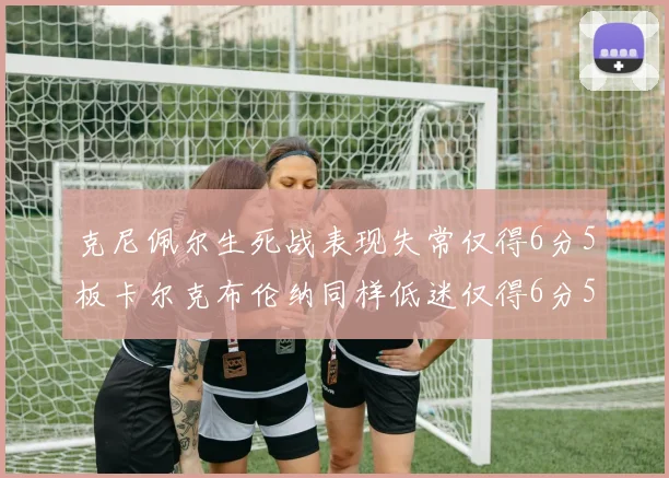 克尼佩尔生死战表现失常仅得6分5板卡尔克布伦纳同样低迷仅得6分5板