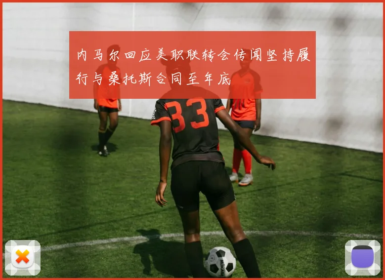 内马尔回应美职联转会传闻坚持履行与桑托斯合同至年底