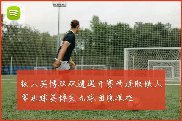 铁人英博双双遭遇开赛两连败铁人零进球英博失九球困境艰难
