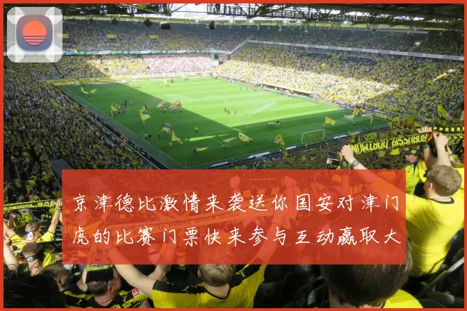 京津德比激情来袭送你国安对津门虎的比赛门票快来参与互动赢取大奖