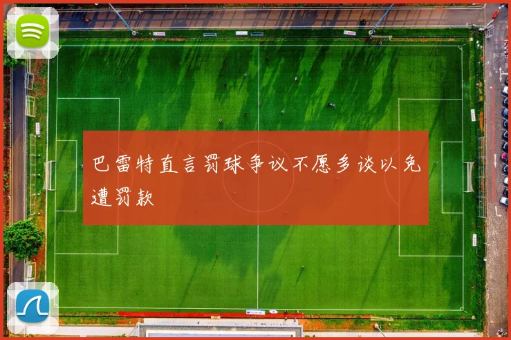 巴雷特直言罚球争议不愿多谈以免遭罚款
